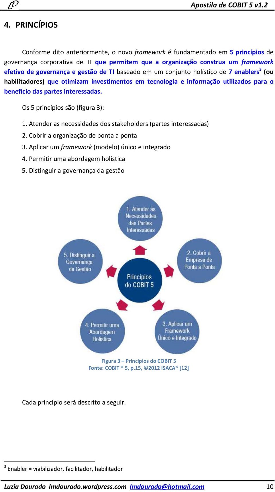 Os 5 princípios são (figura 3): 1. Atender as necessidades dos stakeholders (partes interessadas) 2. Cobrir a organização de ponta a ponta 3. Aplicar um framework (modelo) único e integrado 4.