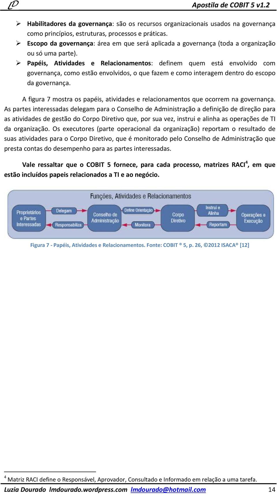 Papéis, Atividades e Relacionamentos: definem quem está envolvido com governança, como estão envolvidos, o que fazem e como interagem dentro do escopo da governança.