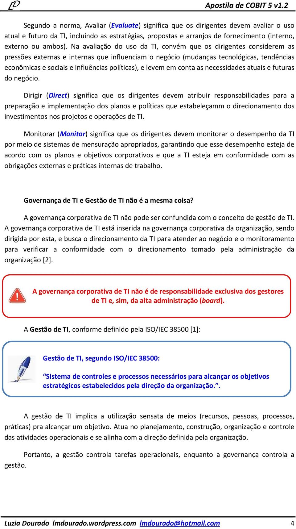 políticas), e levem em conta as necessidades atuais e futuras do negócio.