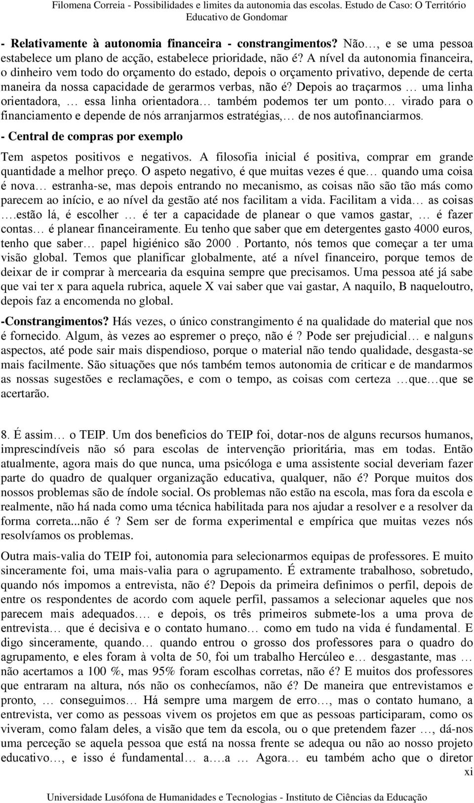 Depois ao traçarmos uma linha orientadora, essa linha orientadora também podemos ter um ponto virado para o financiamento e depende de nós arranjarmos estratégias, de nos autofinanciarmos.