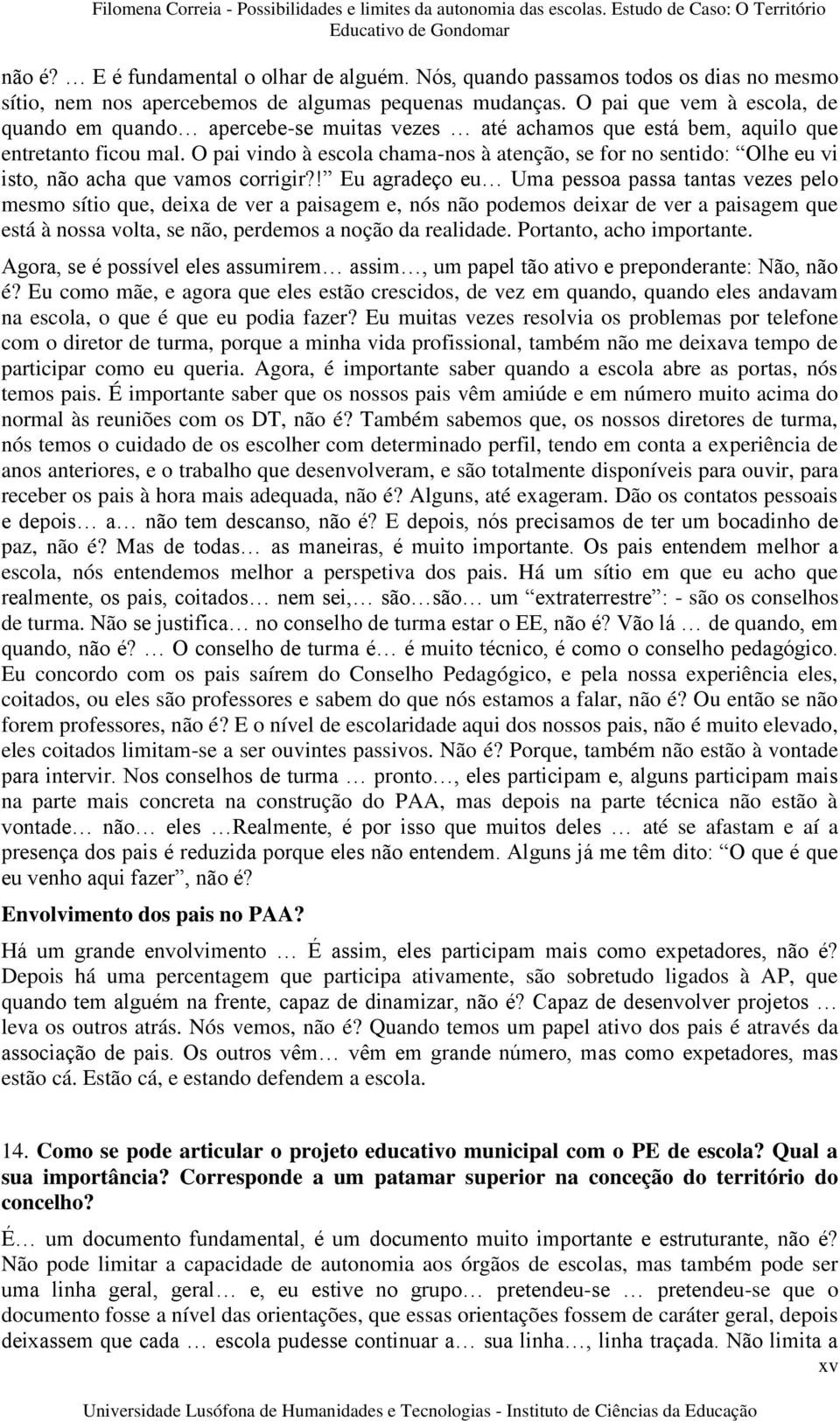 O pai vindo à escola chama-nos à atenção, se for no sentido: Olhe eu vi isto, não acha que vamos corrigir?