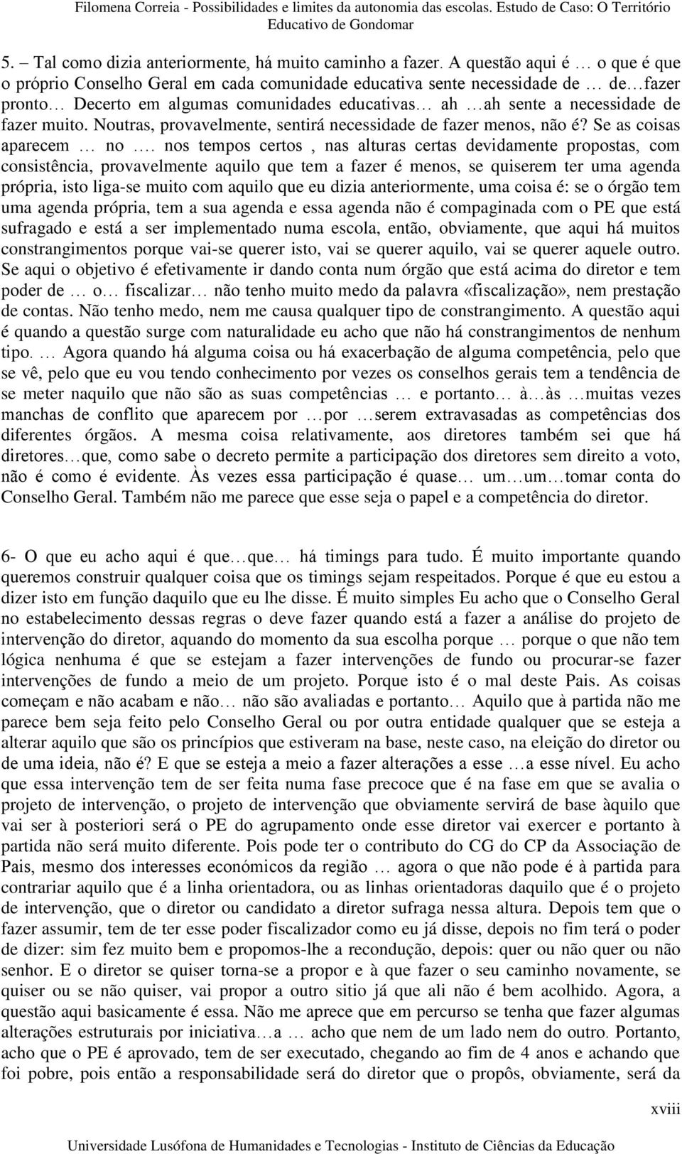 muito. Noutras, provavelmente, sentirá necessidade de fazer menos, não é? Se as coisas aparecem no.