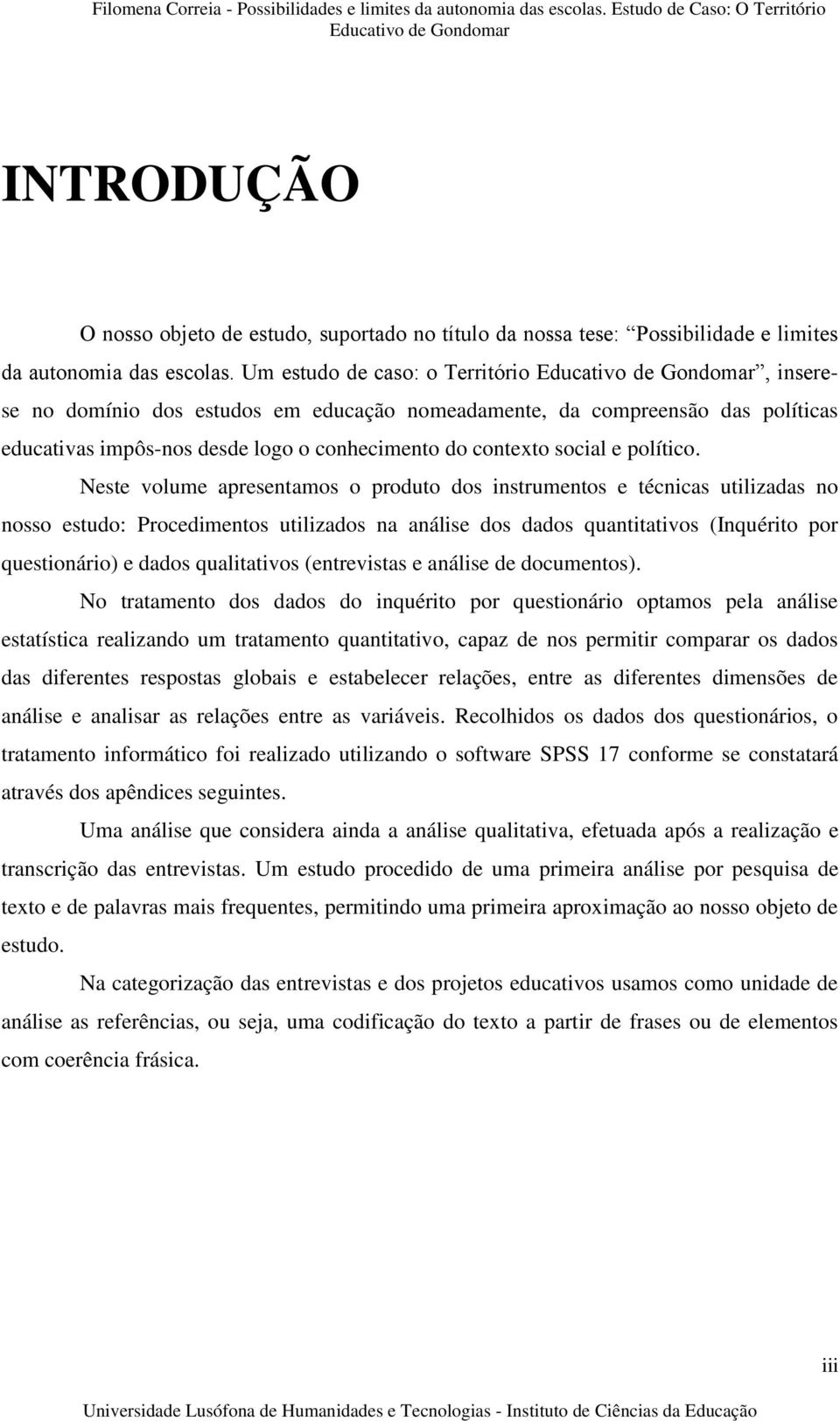 Neste volume apresentamos o produto dos instrumentos e técnicas utilizadas no nosso estudo: Procedimentos utilizados na análise dos dados quantitativos (Inquérito por questionário) e dados