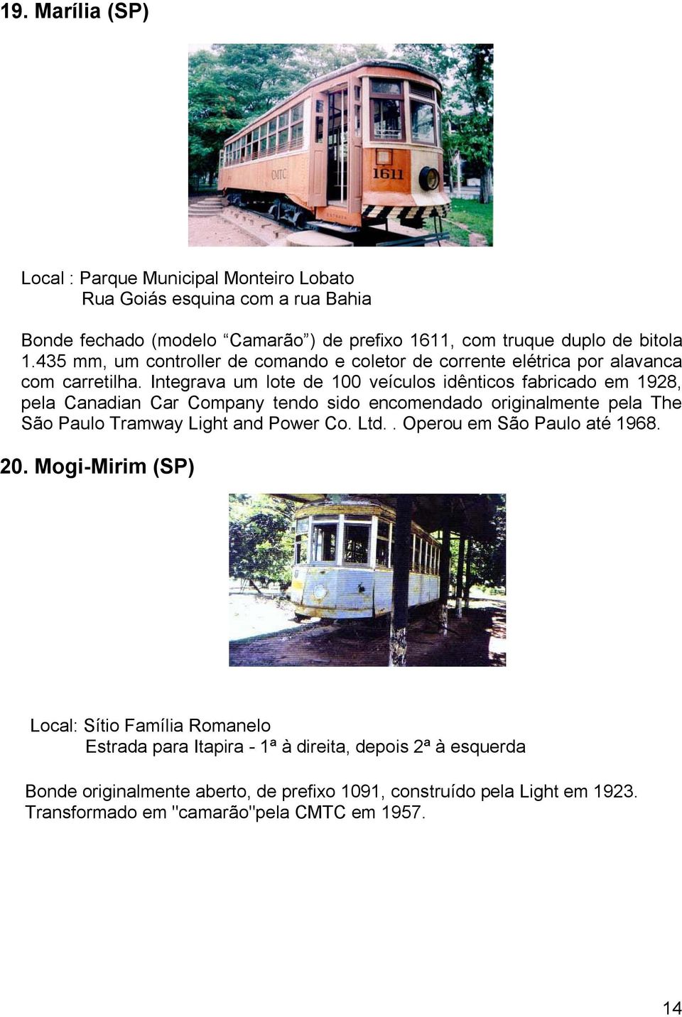 Integrava um lote de 100 veículos idênticos fabricado em 1928, pela Canadian Car Company tendo sido encomendado originalmente pela The São Paulo Tramway Light and Power Co.