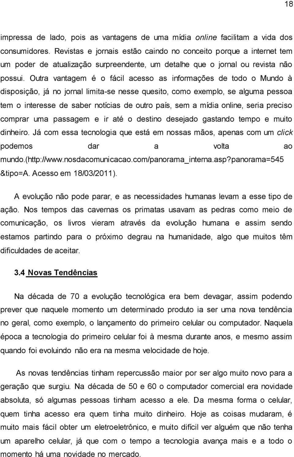 Outra vantagem é o fácil acesso as informações de todo o Mundo à disposição, já no jornal limita-se nesse quesito, como exemplo, se alguma pessoa tem o interesse de saber notícias de outro país, sem