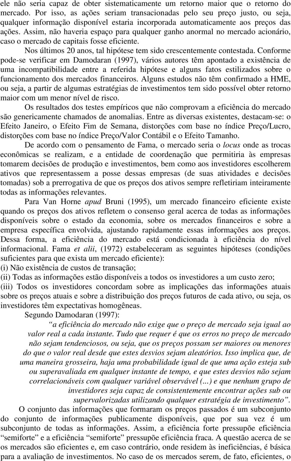 Assim, não haveria espaço para qualquer ganho anormal no mercado acionário, caso o mercado de capitais fosse eficiente. Nos últimos 20 anos, tal hipótese tem sido crescentemente contestada.