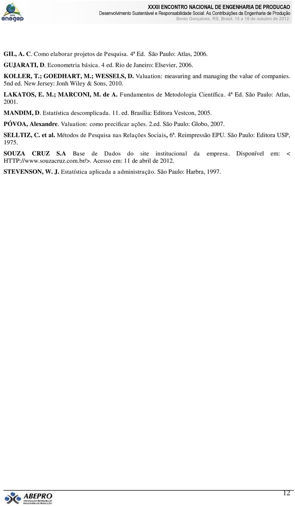 São Paulo: Atlas, 2001. MANDIM, D. Estatística descomplicada. 11. ed. Brasília: Editora Vestcon, 2005. PÓVOA, Alexandre. Valuation: como precificar ações. 2.ed. São Paulo: Globo, 2007. SELLTIZ, C.