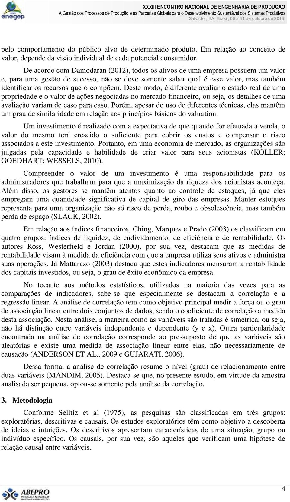 compõem. Deste modo, é diferente avaliar o estado real de uma propriedade e o valor de ações negociadas no mercado financeiro, ou seja, os detalhes de uma avaliação variam de caso para caso.