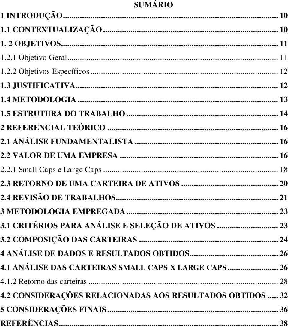 3 RETORNO DE UMA CARTEIRA DE ATIVOS... 20 2.4 REVISÃO DE TRABALHOS... 21 3 METODOLOGIA EMPREGADA... 23 3.1 CRITÉRIOS PARA ANÁLISE E SELEÇÃO DE ATIVOS... 23 3.2 COMPOSIÇÃO DAS CARTEIRAS.