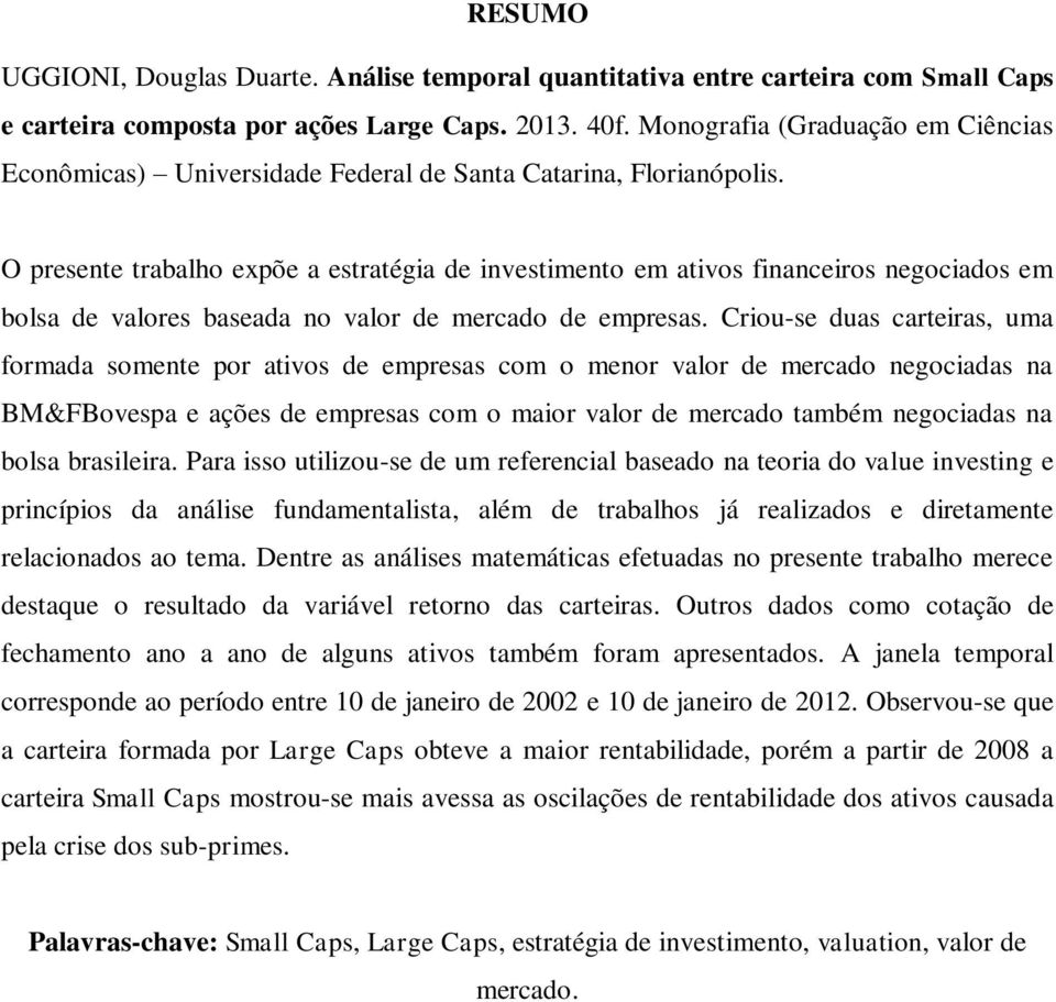 O presente trabalho expõe a estratégia de investimento em ativos financeiros negociados em bolsa de valores baseada no valor de mercado de empresas.