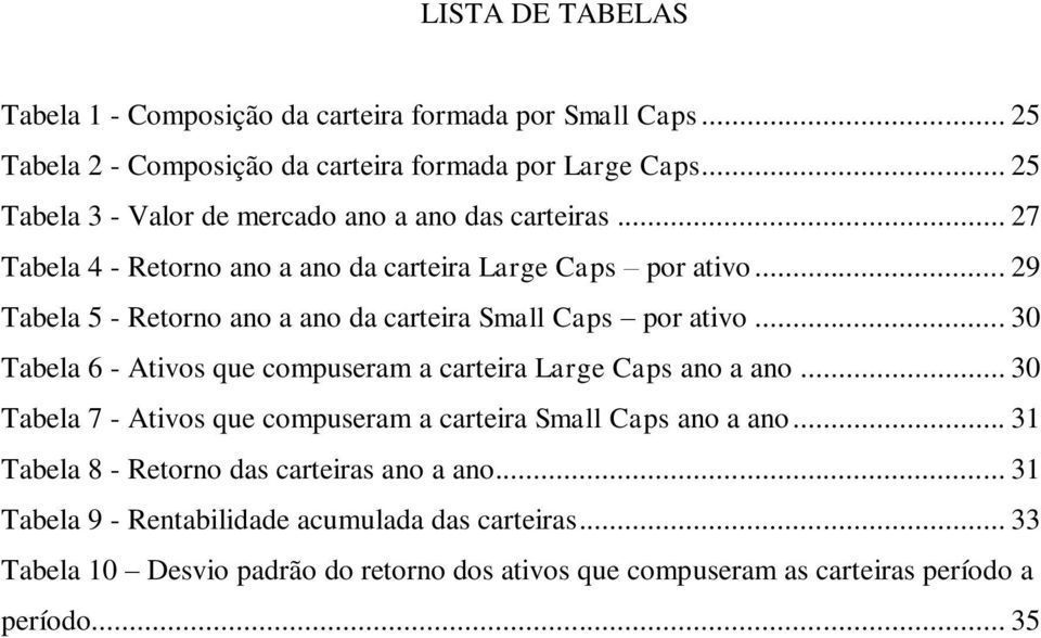 .. 29 Tabela 5 - Retorno ano a ano da carteira Small Caps por ativo... 30 Tabela 6 - Ativos que compuseram a carteira Large Caps ano a ano.