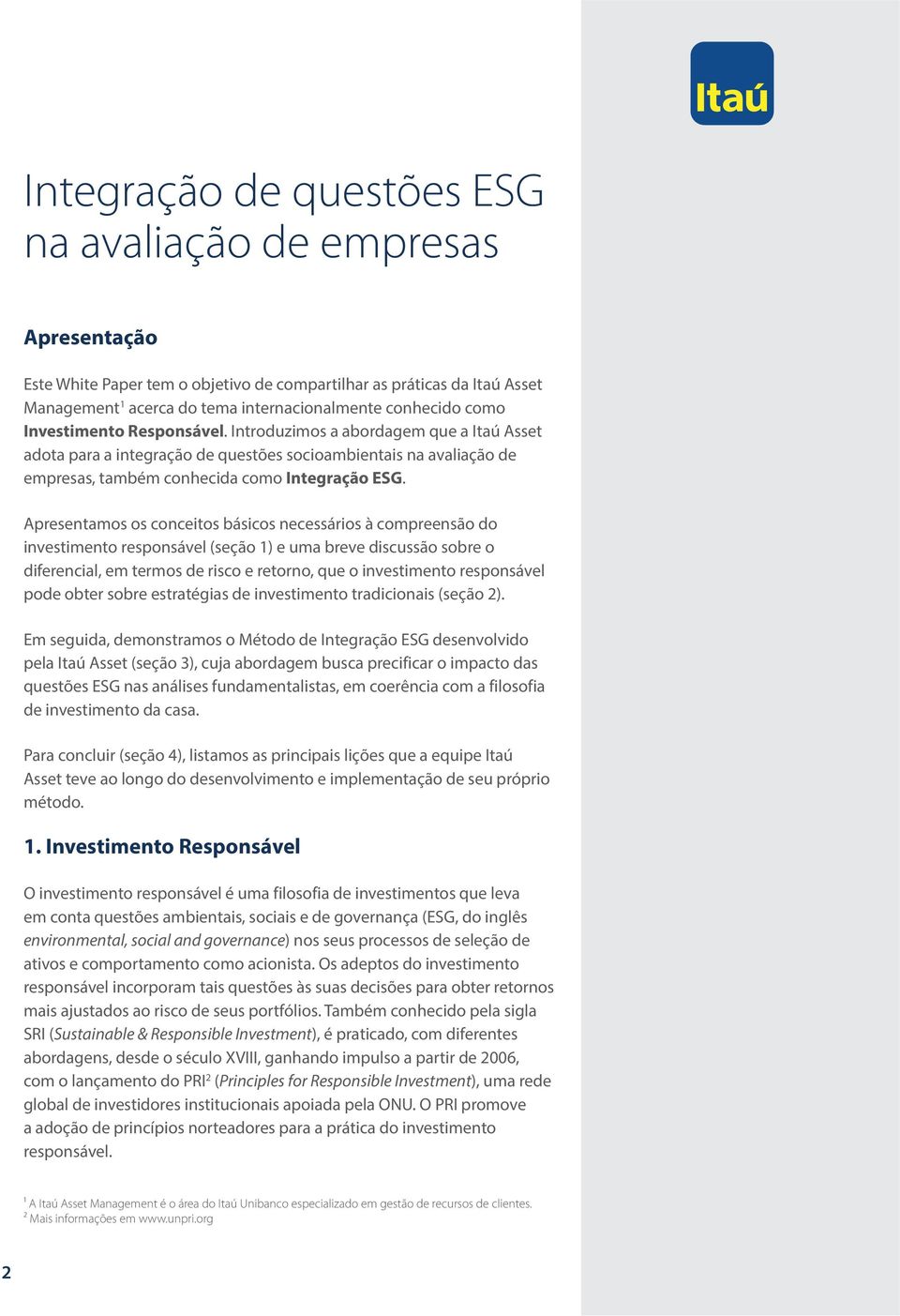 Apresentamos os conceitos básicos necessários à compreensão do investimento responsável (seção 1) e uma breve discussão sobre o diferencial, em termos de risco e retorno, que o investimento