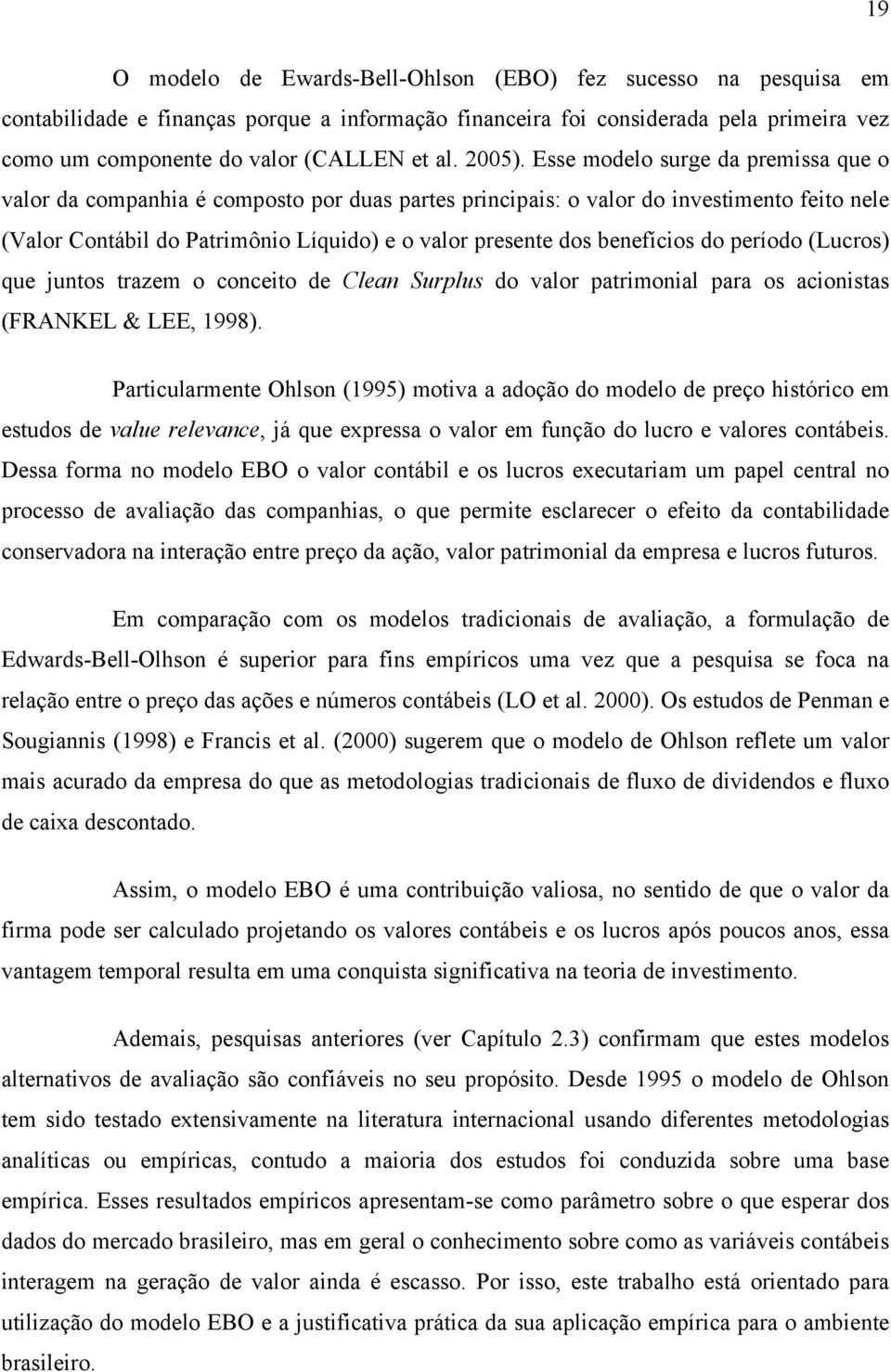 Esse modelo surge da premissa que o valor da companhia é composto por duas partes principais: o valor do investimento feito nele (Valor Contábil do Patrimônio Líquido) e o valor presente dos