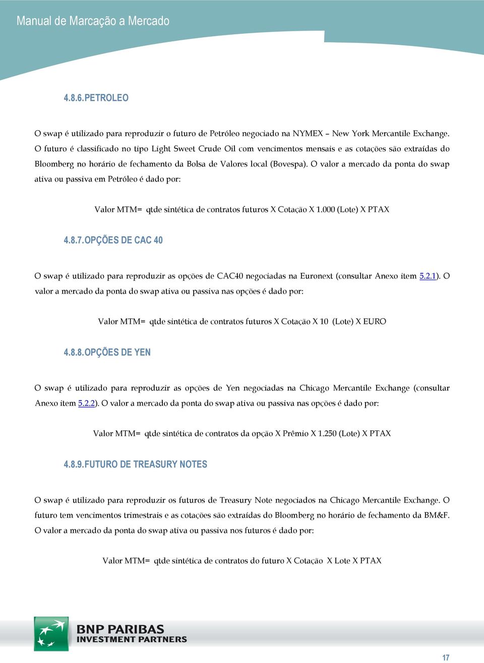 O valor a mercado da ponta do swap ativa ou passiva em Petróleo é dado por: Valor MTM= qtde sintética de contratos futuros X Cotação X 1.000 (Lote) X PTAX 4.8.7.