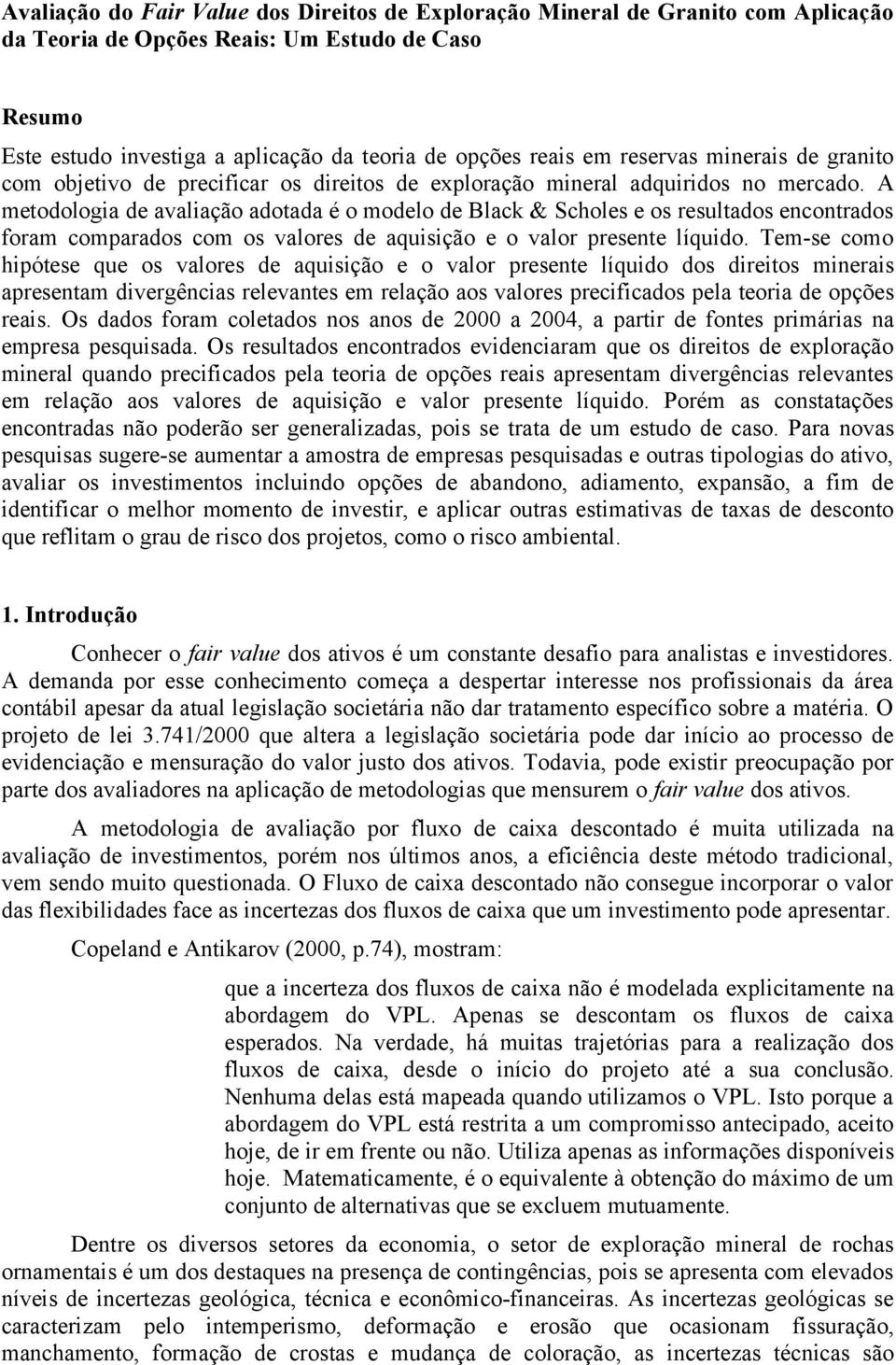 A meodologia de avaliação adoada é o modelo de Black & Scholes e os resulados enconrados foram comparados com os valores de aquisição e o valor presene líquido.