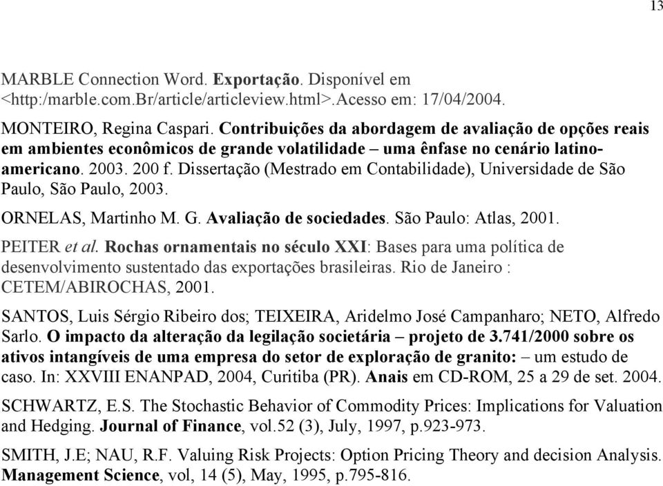 Disseração (Mesrado em Conabilidade), Universidade de São Paulo, São Paulo, 2003. ORNELAS, Marinho M. G. Avaliação de sociedades. São Paulo: Alas, 2001. PEITER e al.