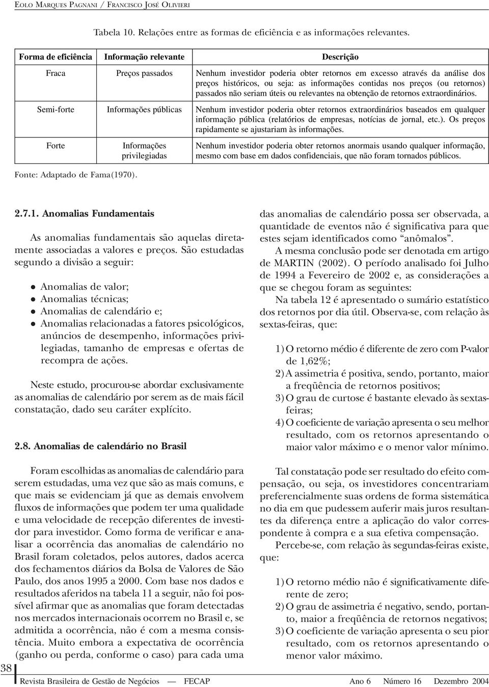 nos preços (ou retornos) passados não seriam úteis ou relevantes na obtenção de retornos extraordinários.