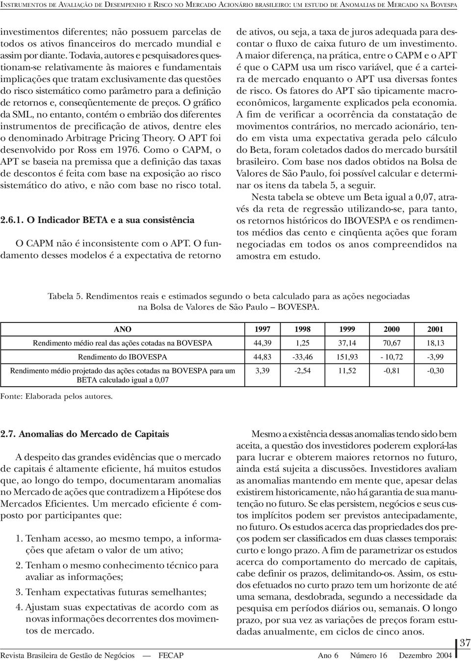 Todavia, autores e pesquisadores questionam-se relativamente às maiores e fundamentais implicações que tratam exclusivamente das questões do risco sistemático como parâmetro para a definição de