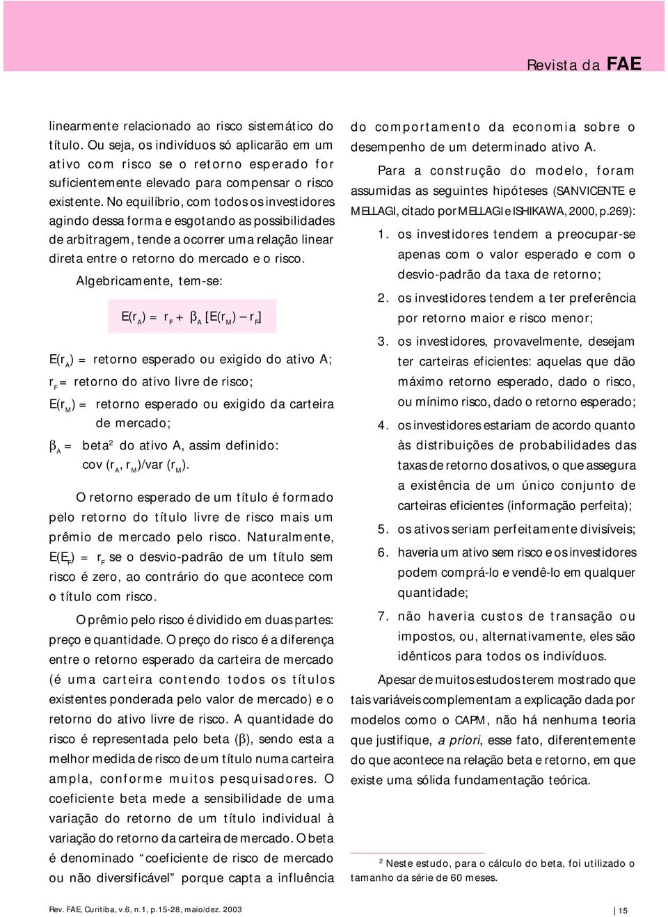 No equilíbrio, com todos os investidores agindo dessa forma e esgotando as possibilidades de arbitragem, tende a ocorrer uma relação linear direta entre o retorno do mercado e o risco.