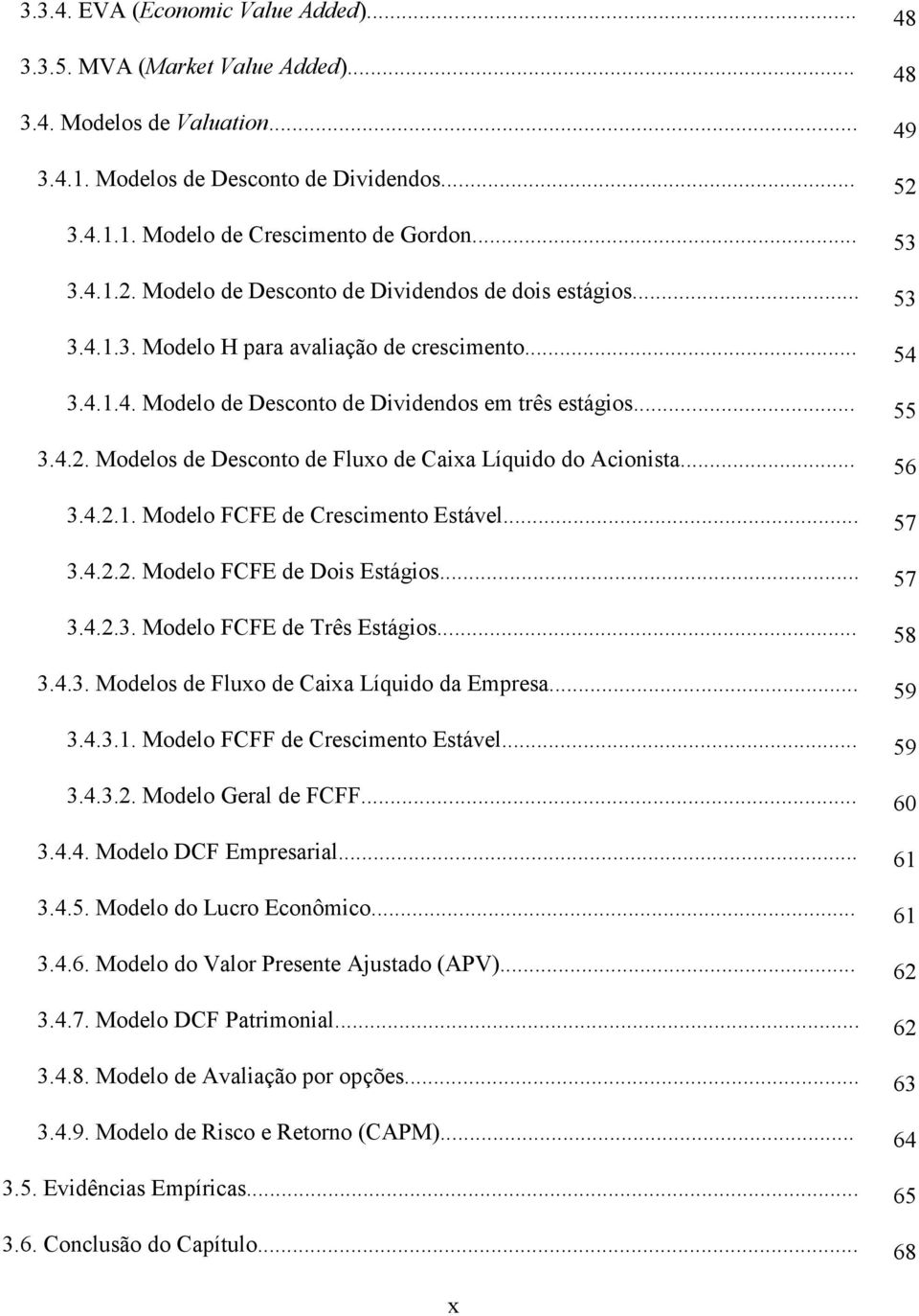 .. 56 3.4.2.1. Modelo FCFE de Crescimento Estável... 57 3.4.2.2. Modelo FCFE de Dois Estágios... 57 3.4.2.3. Modelo FCFE de Três Estágios... 58 3.4.3. Modelos de Fluxo de Caixa Líquido da Empresa.