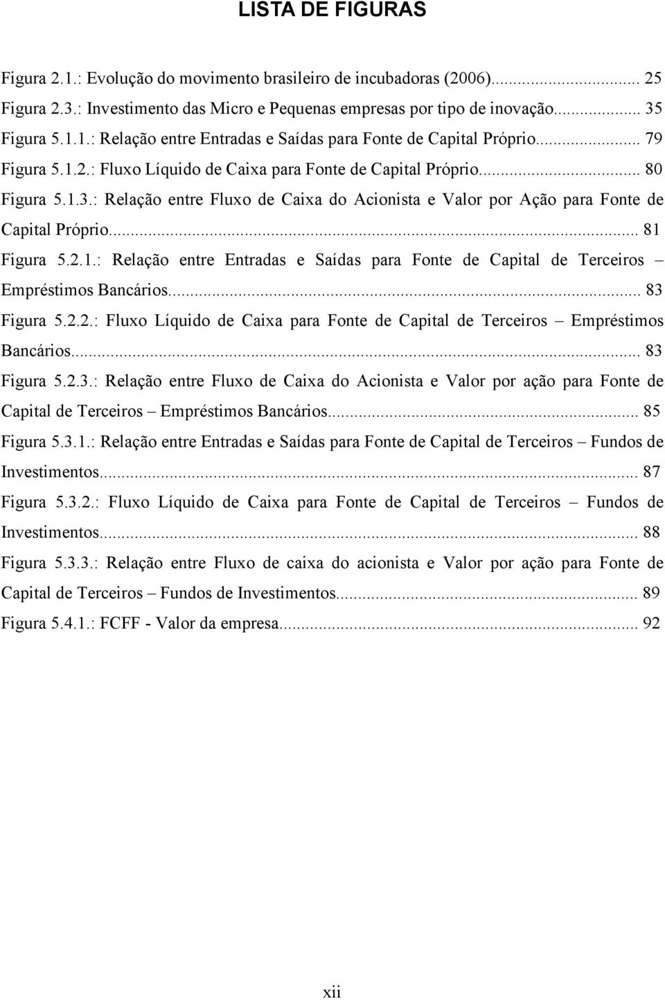 2.1.: Relação entre Entradas e Saídas para Fonte de Capital de Terceiros Empréstimos Bancários... 83 Figura 5.2.2.: Fluxo Líquido de Caixa para Fonte de Capital de Terceiros Empréstimos Bancários.