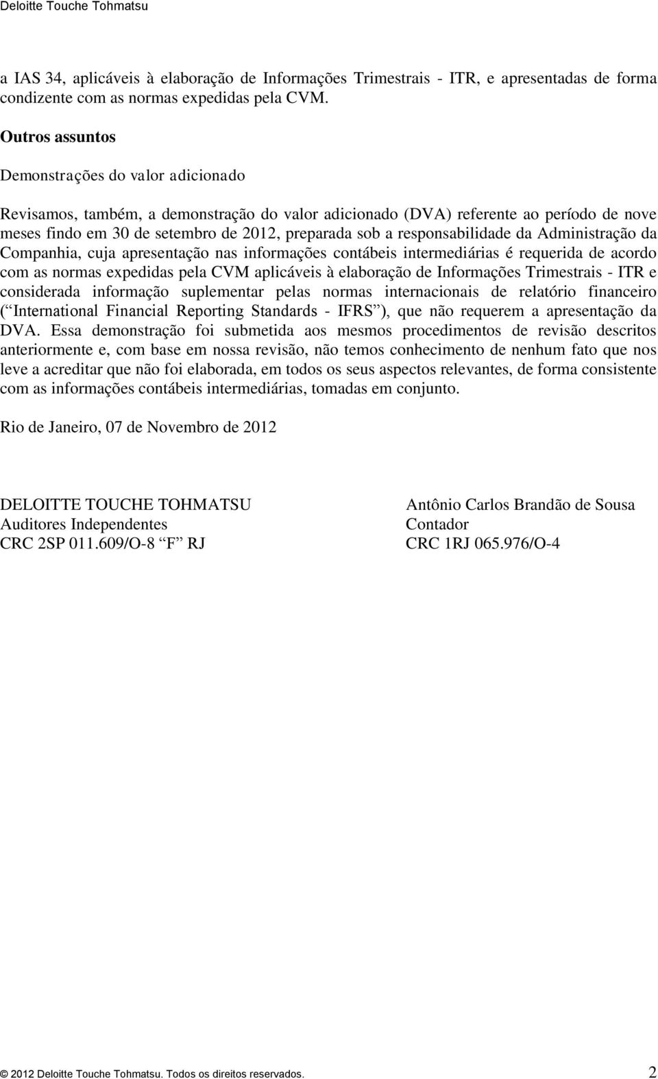 responsabilidade da Administração da Companhia, cuja apresentação nas informações contábeis intermediárias é requerida de acordo com as normas expedidas pela CVM aplicáveis à elaboração de