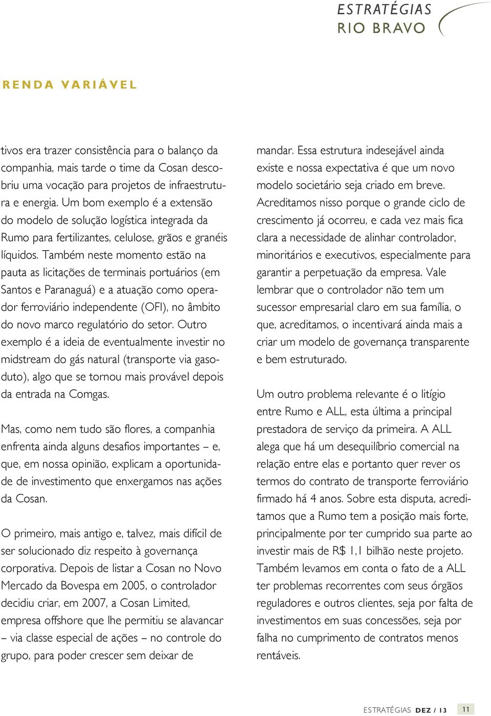 Também neste momento estão na pauta as licitações de terminais portuários (em Santos e Paranaguá) e a atuação como operador ferroviário independente (OFI), no âmbito do novo marco regulatório do