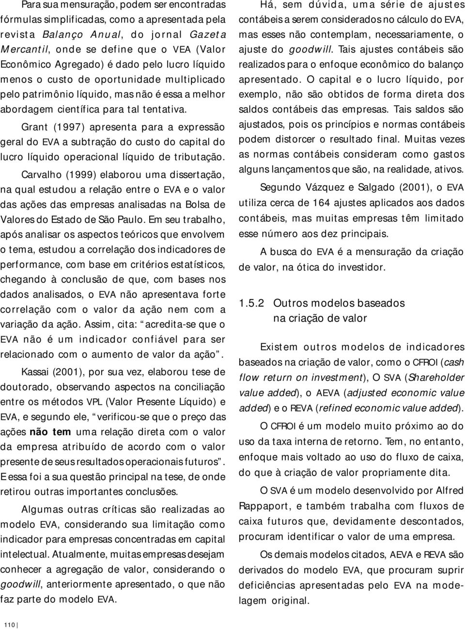 Grant (1997) apresenta para a expressão geral do EVA a subtração do custo do capital do lucro líquido operacional líquido de tributação.