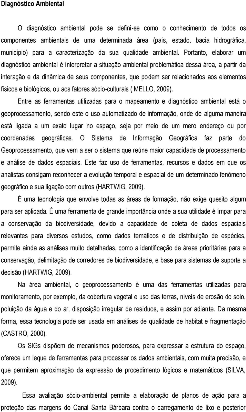 Portanto, elaborar um diagnóstico ambiental é interpretar a situação ambiental problemática dessa área, a partir da interação e da dinâmica de seus componentes, que podem ser relacionados aos