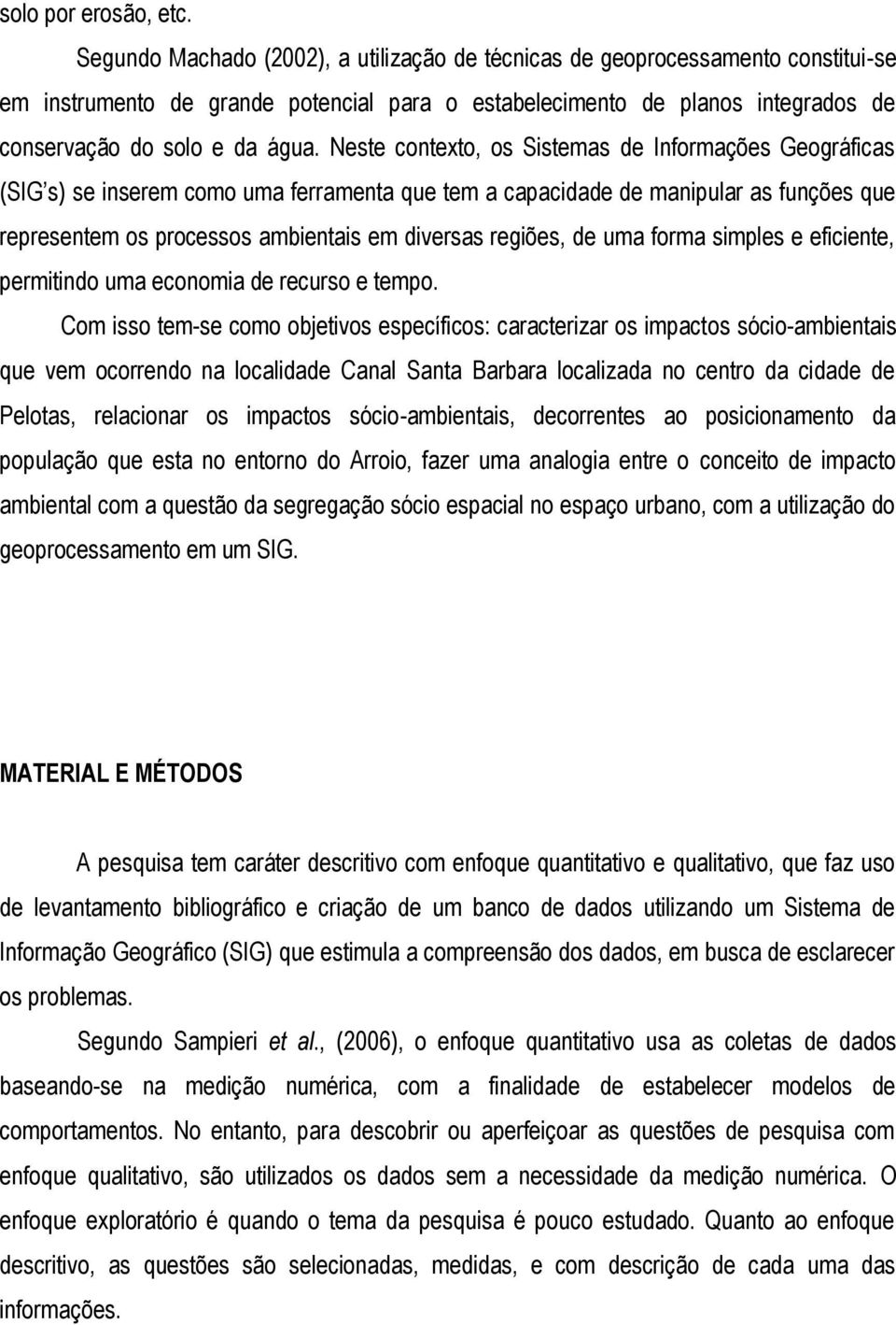 Neste contexto, os Sistemas de Informações Geográficas (SIG s) se inserem como uma ferramenta que tem a capacidade de manipular as funções que representem os processos ambientais em diversas regiões,