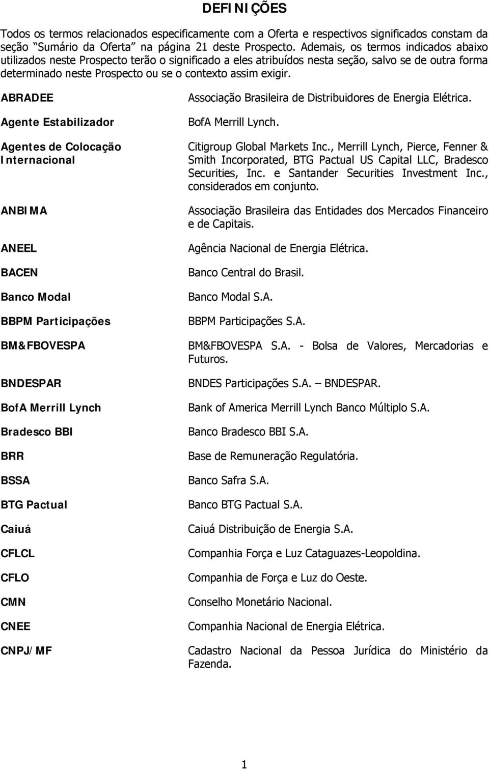 ABRADEE Agente Estabilizador Agentes de Colocação Internacional ANBIMA ANEEL BACEN Banco Modal BBPM Participações BM&FBOVESPA BNDESPAR BofA Merrill Lynch Bradesco BBI BRR BSSA BTG Pactual Caiuá CFLCL