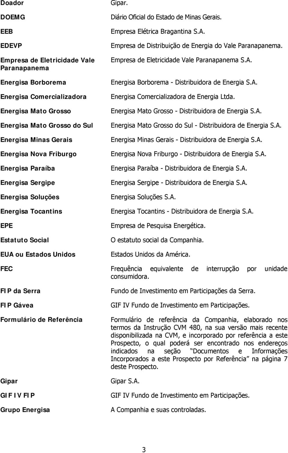 Empresa Elétrica Bragantina S.A. Empresa de Distribuição de Energia do Vale Paranapanema. Empresa de Eletricidade Vale Paranapanema S.A. Energisa Borborema - Distribuidora de Energia S.A. Energisa Comercializadora de Energia Ltda.