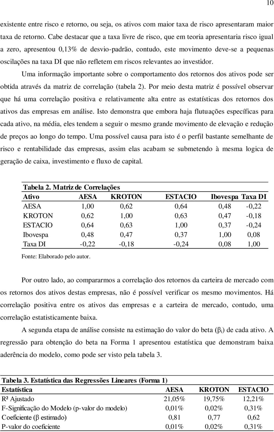 refletem em riscos relevantes ao investidor. Uma informação importante sobre o comportamento dos retornos dos ativos pode ser obtida através da matriz de correlação (tabela 2).