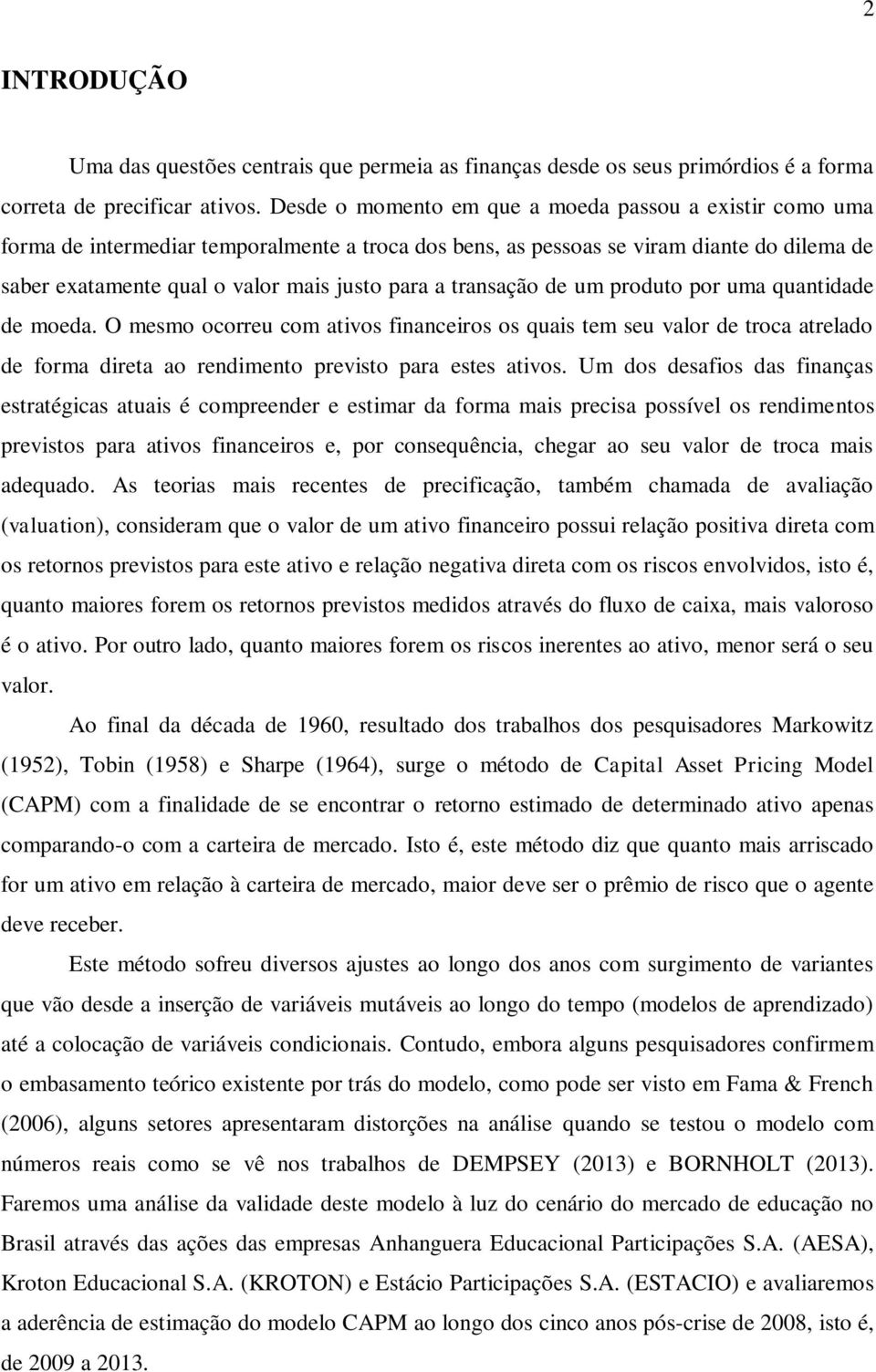 transação de um produto por uma quantidade de moeda. O mesmo ocorreu com ativos financeiros os quais tem seu valor de troca atrelado de forma direta ao rendimento previsto para estes ativos.