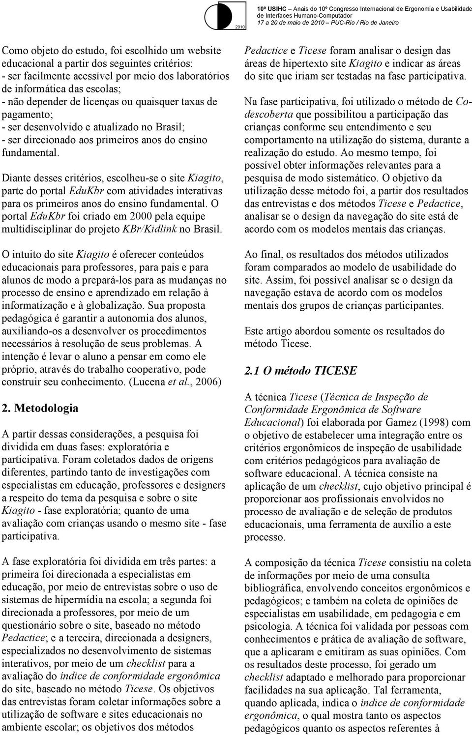 Diante desses critérios, escolheu-se o site Kiagito, parte do portal EduKbr com atividades interativas para os primeiros anos do ensino fundamental.