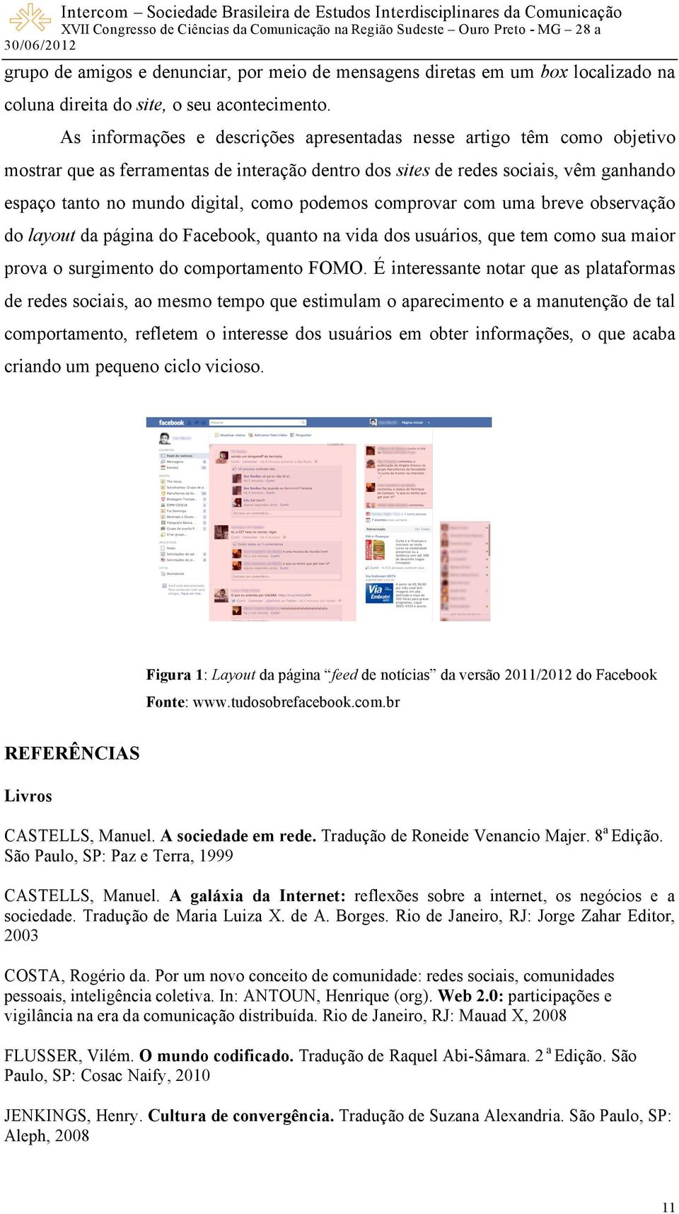 podemos comprovar com uma breve observação do layout da página do Facebook, quanto na vida dos usuários, que tem como sua maior prova o surgimento do comportamento FOMO.