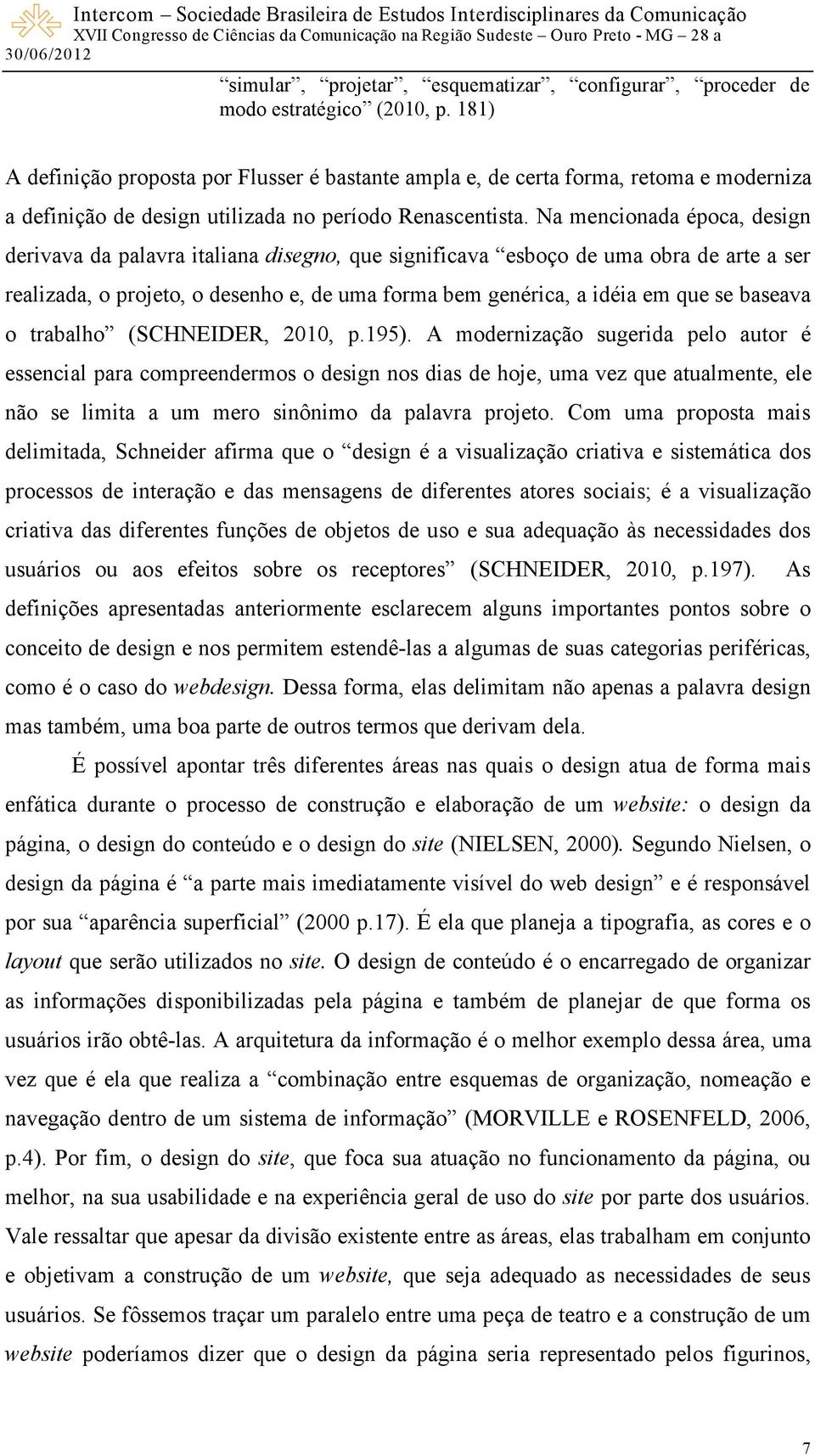 Na mencionada época, design derivava da palavra italiana disegno, que significava esboço de uma obra de arte a ser realizada, o projeto, o desenho e, de uma forma bem genérica, a idéia em que se