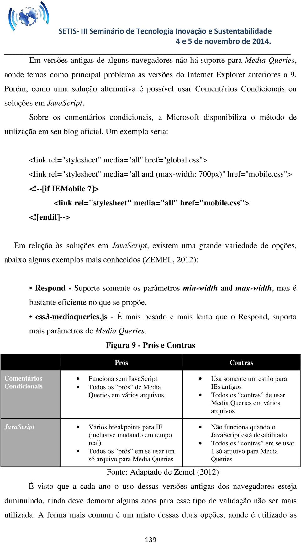 Sobre os comentários condicionais, a Microsoft disponibiliza o método de utilização em seu blog oficial. Um exemplo seria: <link rel="stylesheet" media="all" href="global.