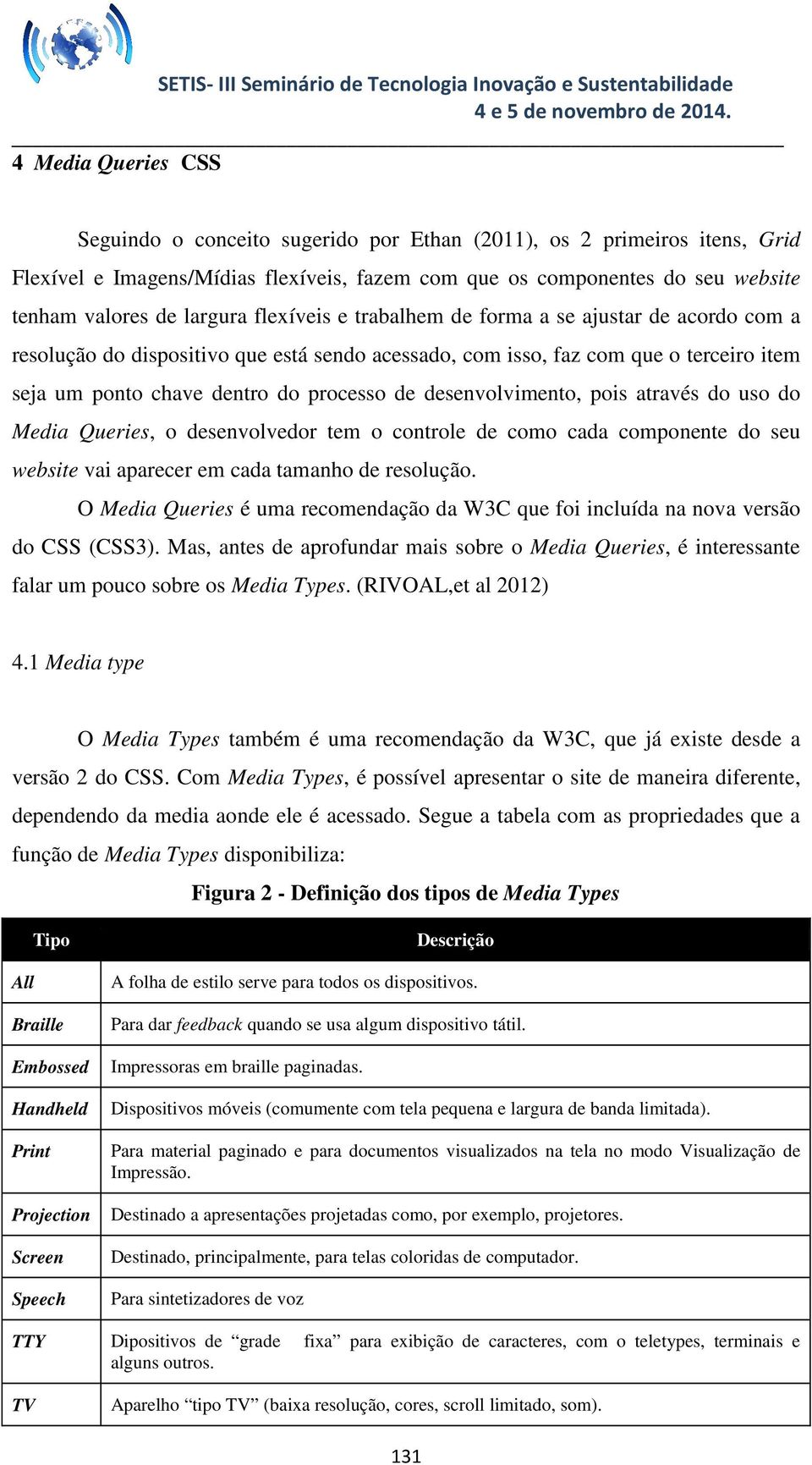 desenvolvimento, pois através do uso do Media Queries, o desenvolvedor tem o controle de como cada componente do seu website vai aparecer em cada tamanho de resolução.