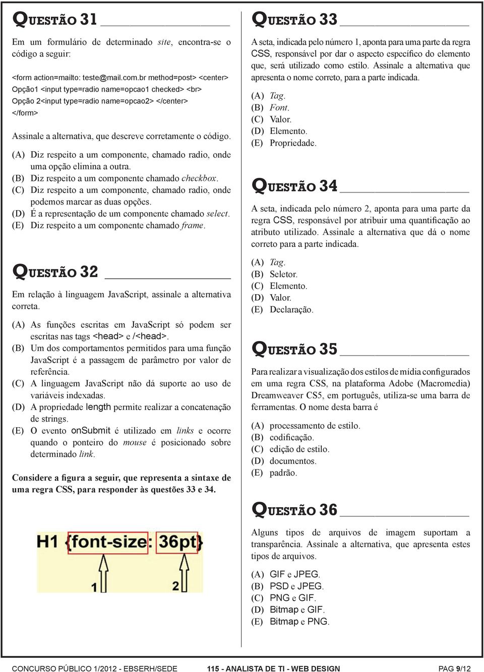 (A) Diz respeito a um componente, chamado radio, onde uma opção elimina a outra. (B) Diz respeito a um componente chamado checkbox.