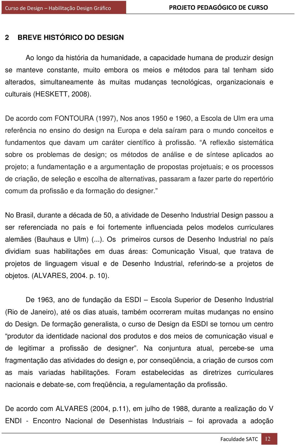 De acordo com FONTOURA (1997), Nos anos 1950 e 1960, a Escola de Ulm era uma referência no ensino do design na Europa e dela saíram para o mundo conceitos e fundamentos que davam um caráter