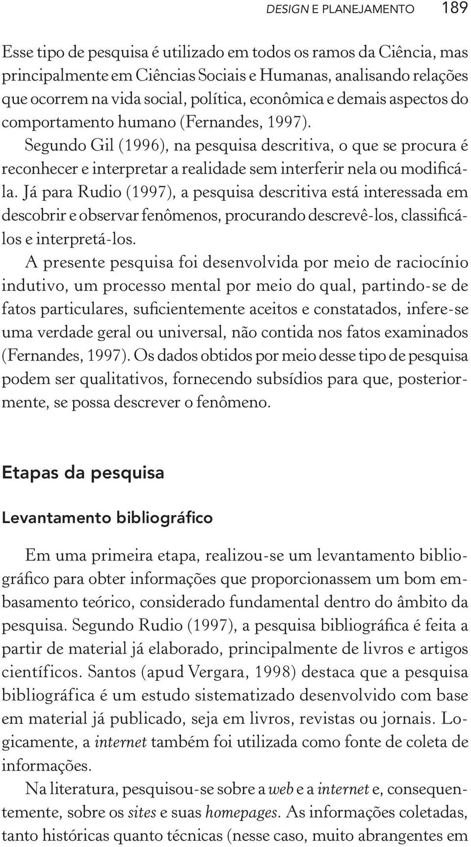 Segundo Gil (1996), na pesquisa descritiva, o que se procura é reconhecer e interpretar a realidade sem interferir nela ou modificála.