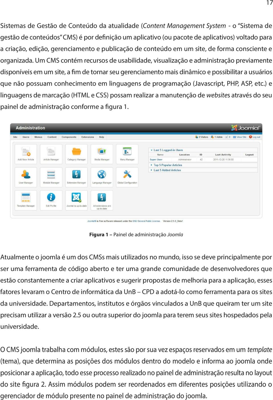 Um CMS contém recursos de usabilidade, visualização e administração previamente disponíveis em um site, a fim de tornar seu gerenciamento mais dinâmico e possibilitar a usuários que não possuam