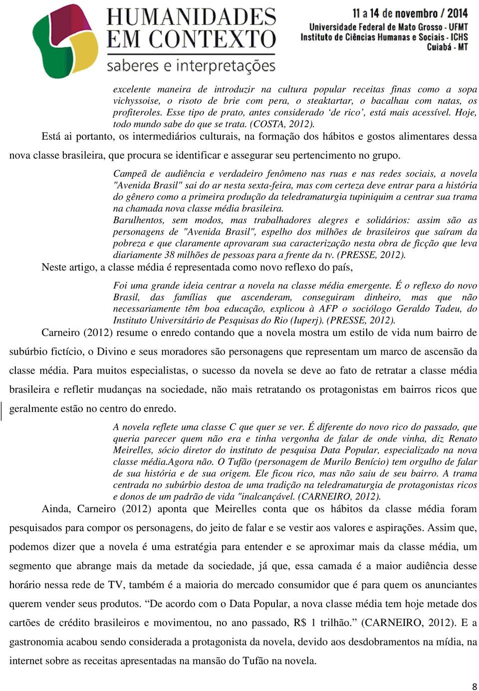 Está ai portanto, os intermediários culturais, na formação dos hábitos e gostos alimentares dessa nova classe brasileira, que procura se identificar e assegurar seu pertencimento no grupo.