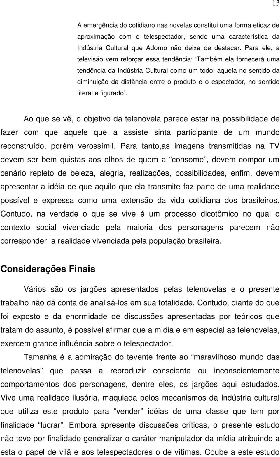 no sentido literal e figurado. Ao que se vê, o objetivo da telenovela parece estar na possibilidade de fazer com que aquele que a assiste sinta participante de um mundo reconstruído, porém verossímil.