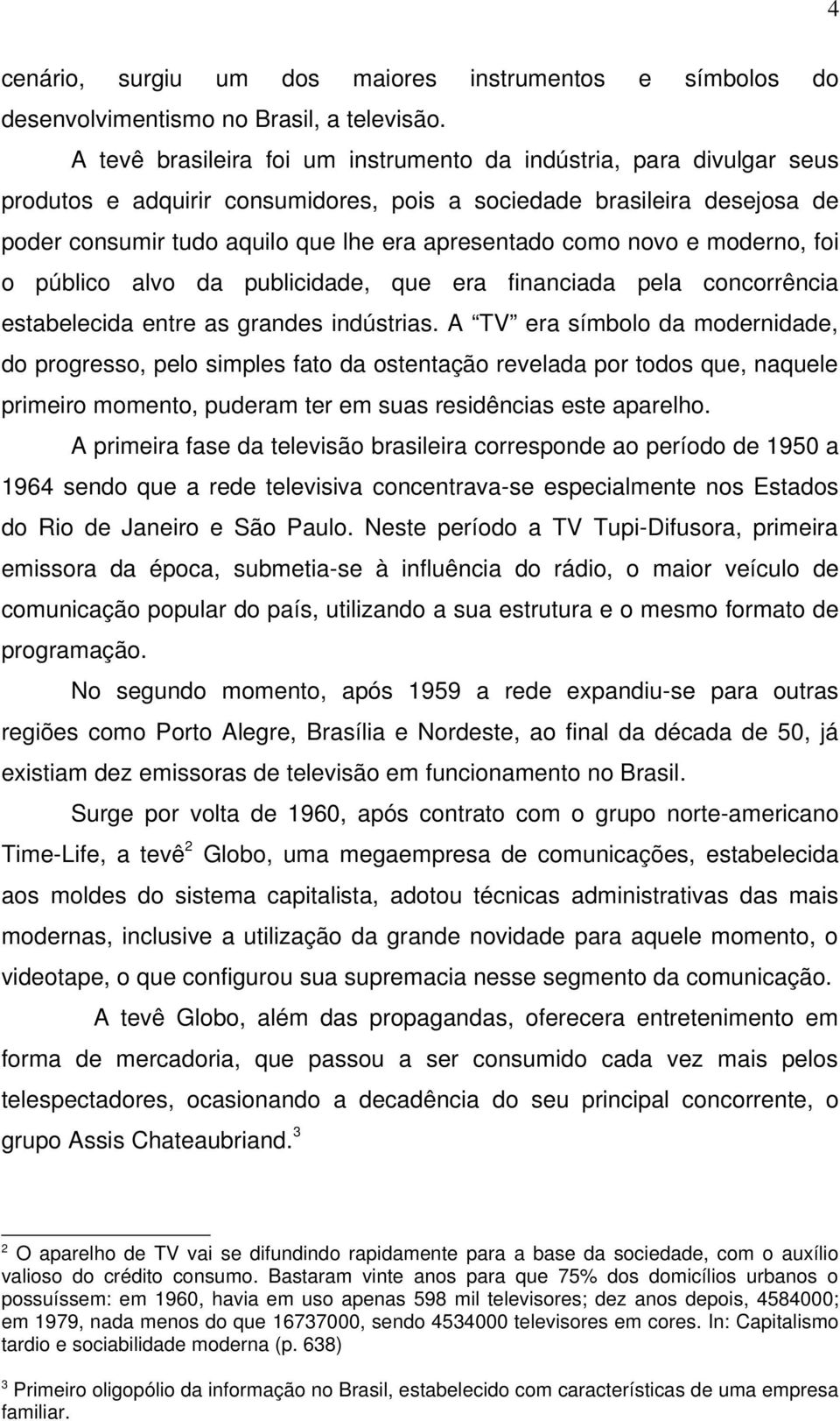 novo e moderno, foi o público alvo da publicidade, que era financiada pela concorrência estabelecida entre as grandes indústrias.