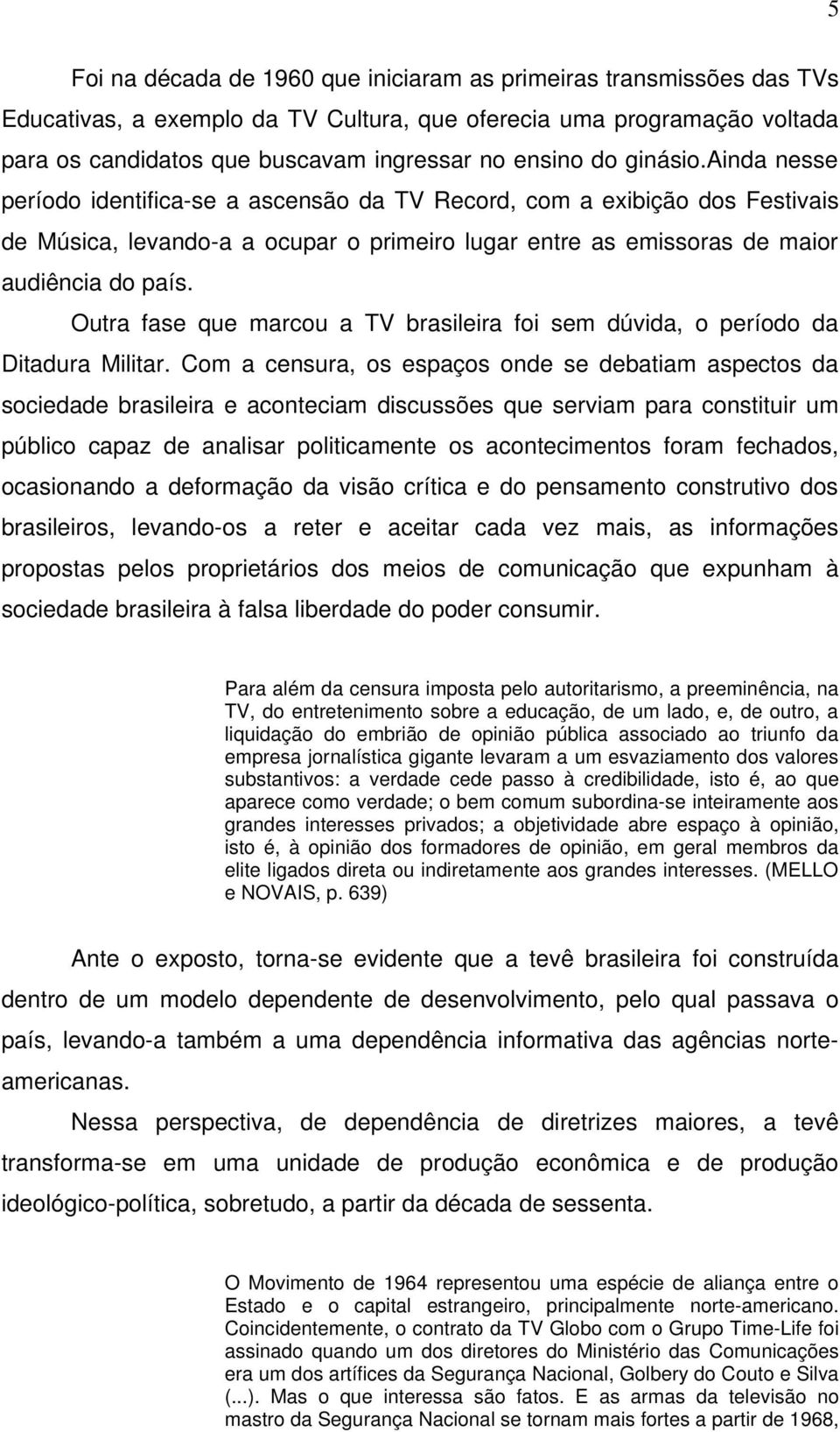 Outra fase que marcou a TV brasileira foi sem dúvida, o período da Ditadura Militar.