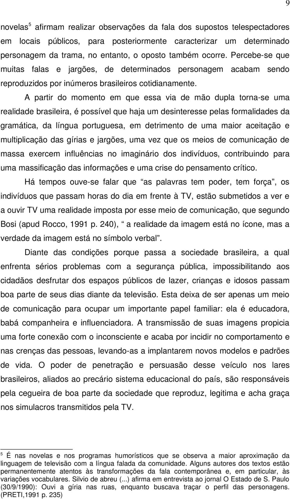 A partir do momento em que essa via de mão dupla torna-se uma realidade brasileira, é possível que haja um desinteresse pelas formalidades da gramática, da língua portuguesa, em detrimento de uma