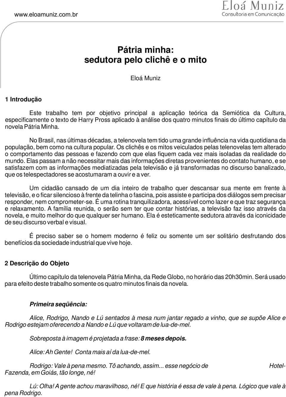 No Brasil, nas últimas décadas, a telenovela tem tido uma grande influência na vida quotidiana da população, bem como na cultura popular.