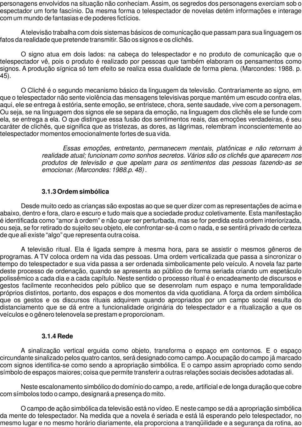 A televisão trabalha com dois sistemas básicos de comunicação que passam para sua linguagem os fatos da realidade que pretende transmitir. São os signos e os clichês.